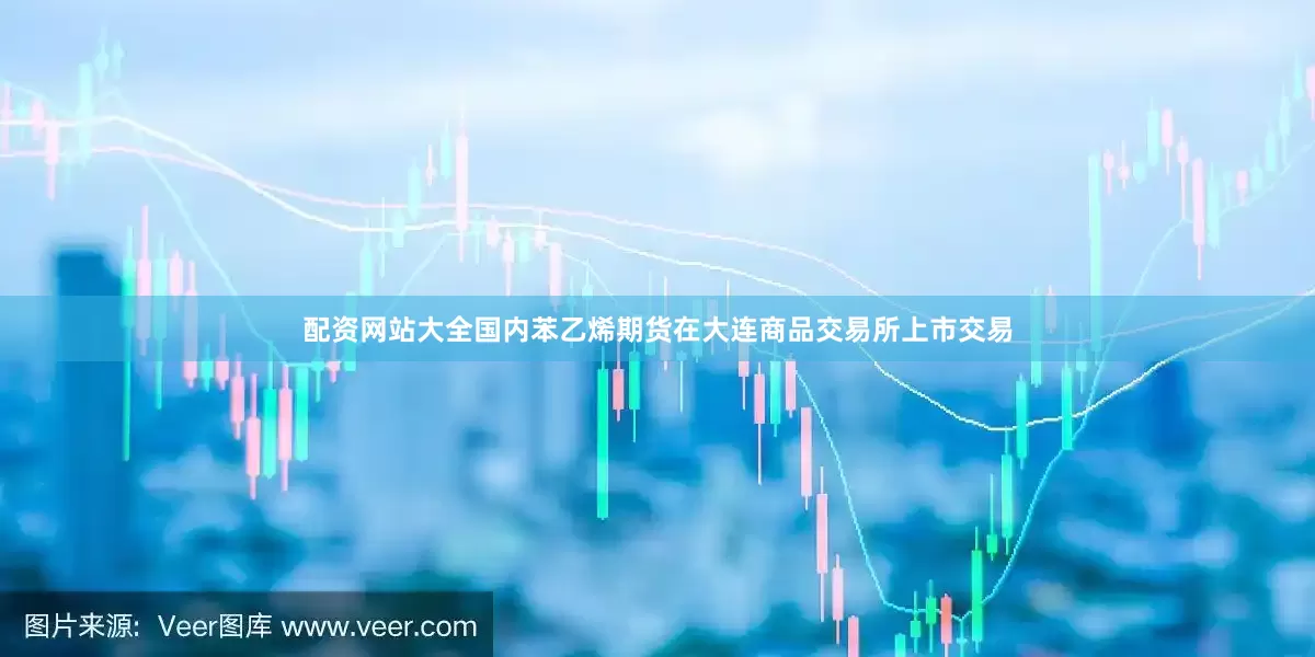 配资网站大全国内苯乙烯期货在大连商品交易所上市交易