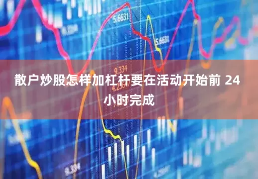 散户炒股怎样加杠杆要在活动开始前 24 小时完成