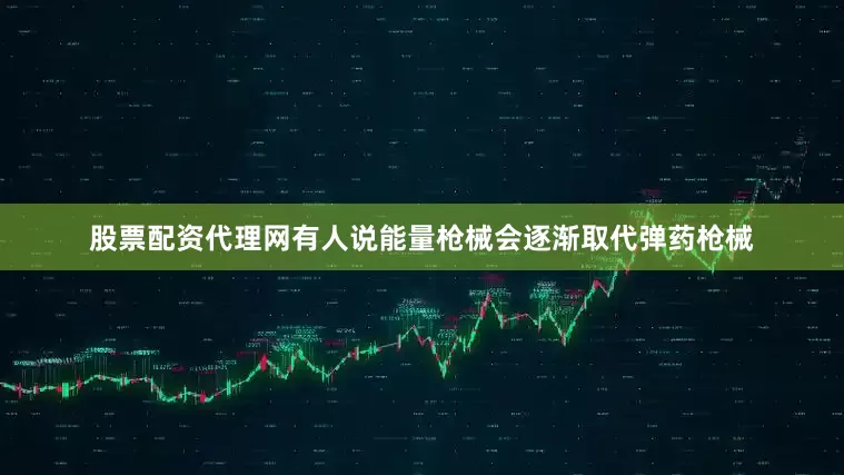 股票配资代理网有人说能量枪械会逐渐取代弹药枪械