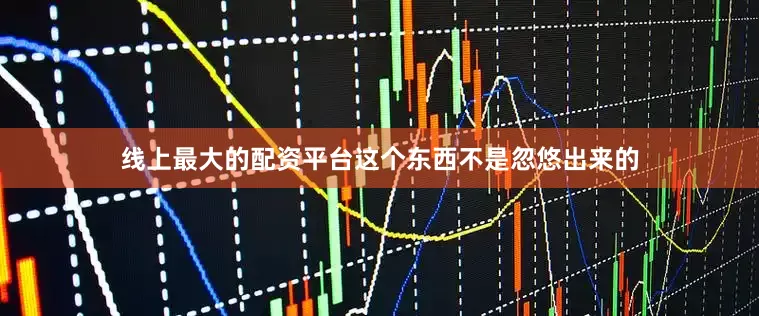 线上最大的配资平台这个东西不是忽悠出来的