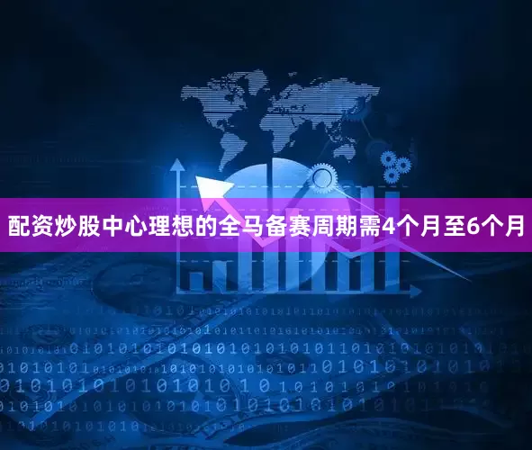 配资炒股中心理想的全马备赛周期需4个月至6个月