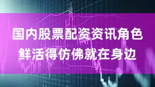 国内股票配资资讯角色鲜活得仿佛就在身边